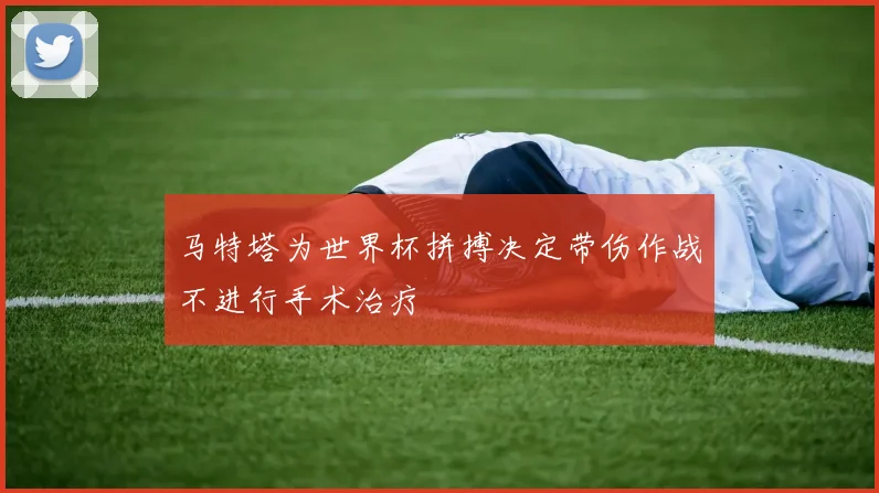 马特塔为世界杯拼搏决定带伤作战不进行手术治疗