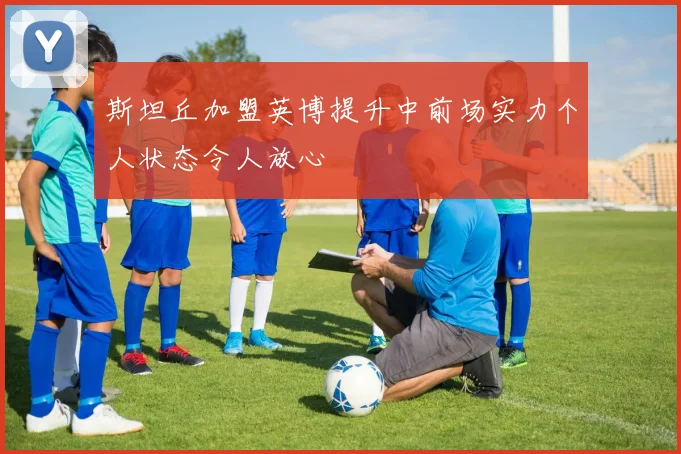 斯坦丘加盟英博提升中前场实力个人状态令人放心