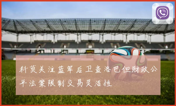 科莫关注蓝军后卫查洛巴但财政公平法案限制交易灵活性