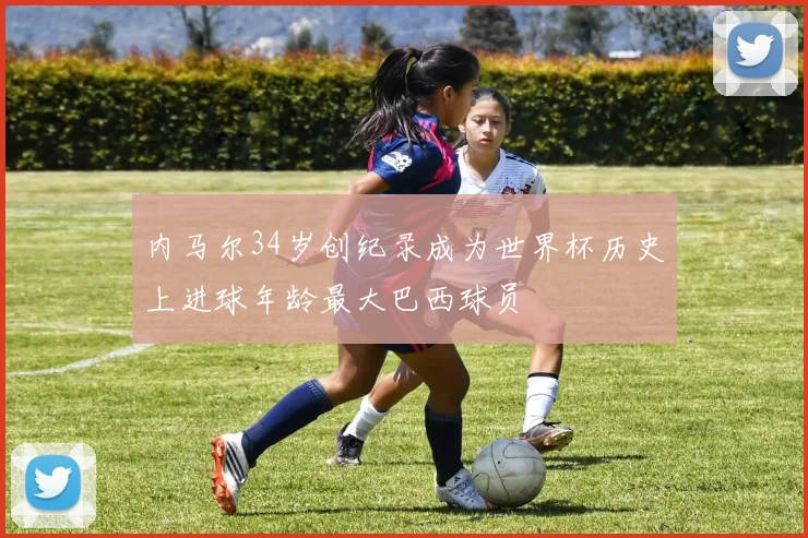 内马尔34岁创纪录成为世界杯历史上进球年龄最大巴西球员