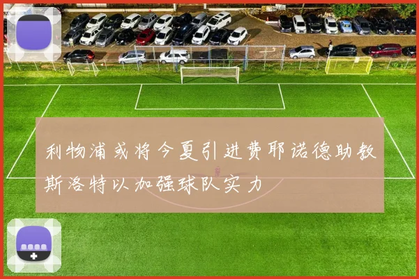 利物浦或将今夏引进费耶诺德助教斯洛特以加强球队实力