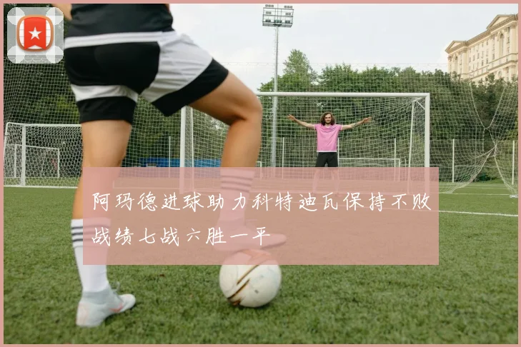 阿玛德进球助力科特迪瓦保持不败战绩七战六胜一平