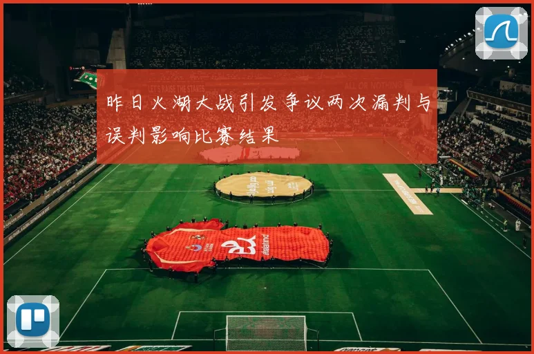 昨日火湖大战引发争议两次漏判与误判影响比赛结果