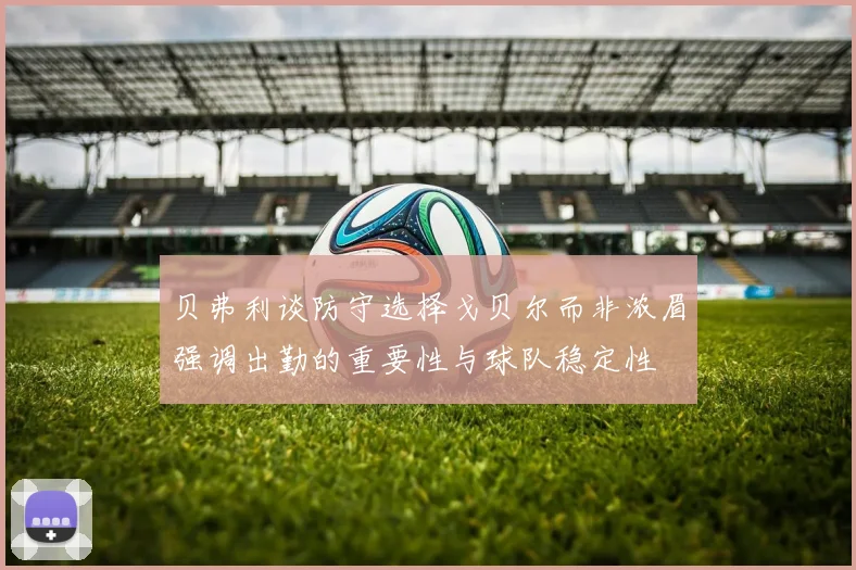 贝弗利谈防守选择戈贝尔而非浓眉强调出勤的重要性与球队稳定性