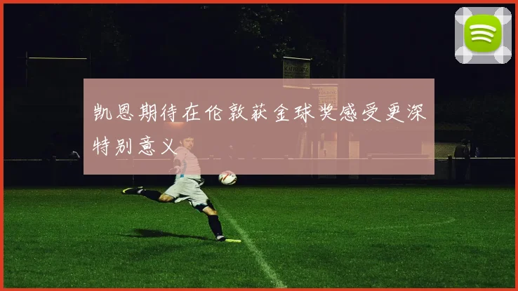 凯恩期待在伦敦获金球奖感受更深特别意义