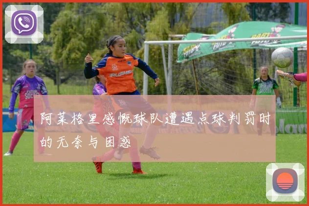 阿莱格里感慨球队遭遇点球判罚时的无奈与困惑