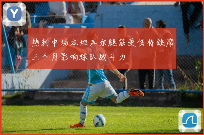 热刺中场本坦库尔腿筋受伤将缺席三个月影响球队战斗力