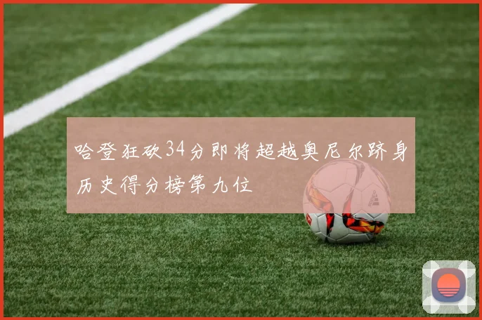 哈登狂砍34分即将超越奥尼尔跻身历史得分榜第九位