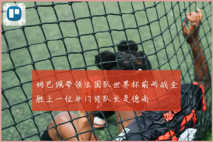 姆巴佩带领法国队世界杯前两战全胜上一位非门将队长是德尚